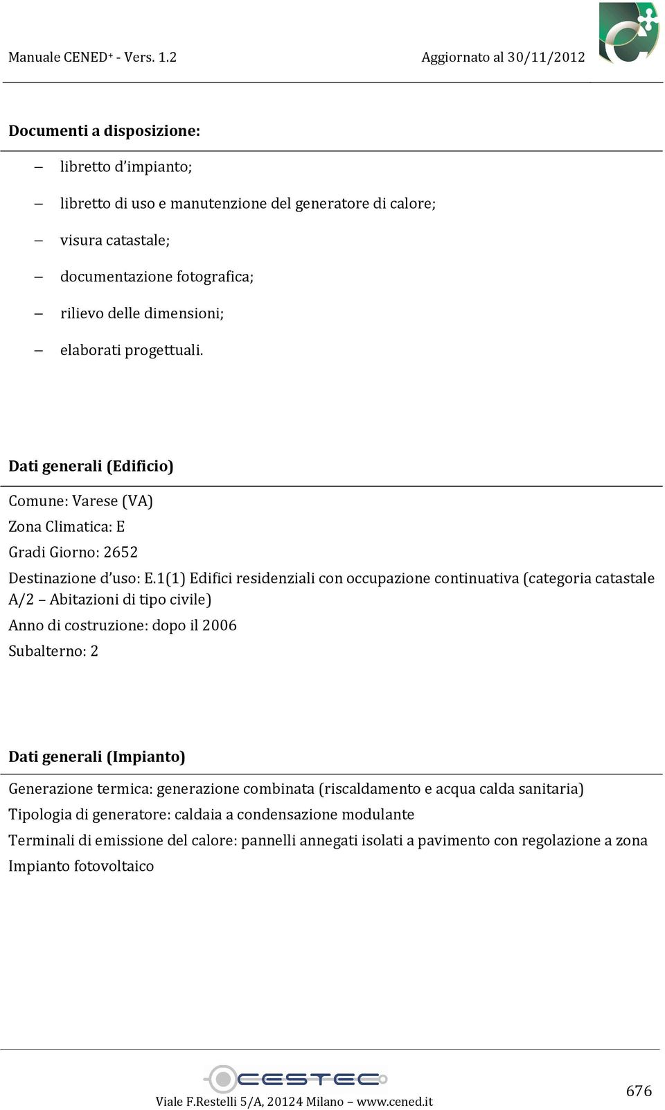 1(1) Edifici residenziali con occupazione continuativa (categoria catastale A/2 Abitazioni di tipo civile) Anno di costruzione: dopo il 2006 Subalterno: 2 Dati generali (Impianto)