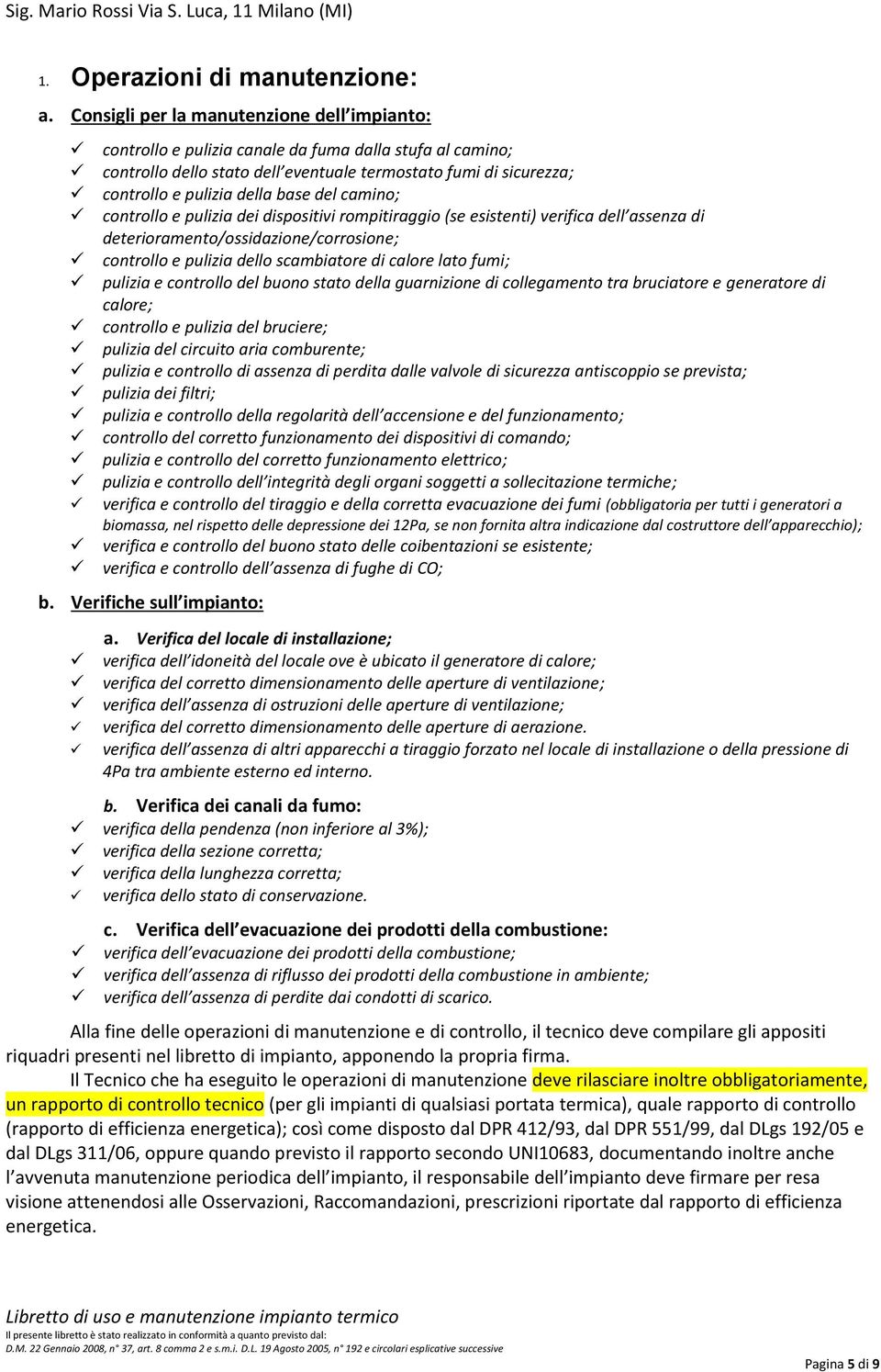 del camino; controllo e pulizia dei dispositivi rompitiraggio (se esistenti) verifica dell assenza di deterioramento/ossidazione/corrosione; controllo e pulizia dello scambiatore di calore lato fumi;