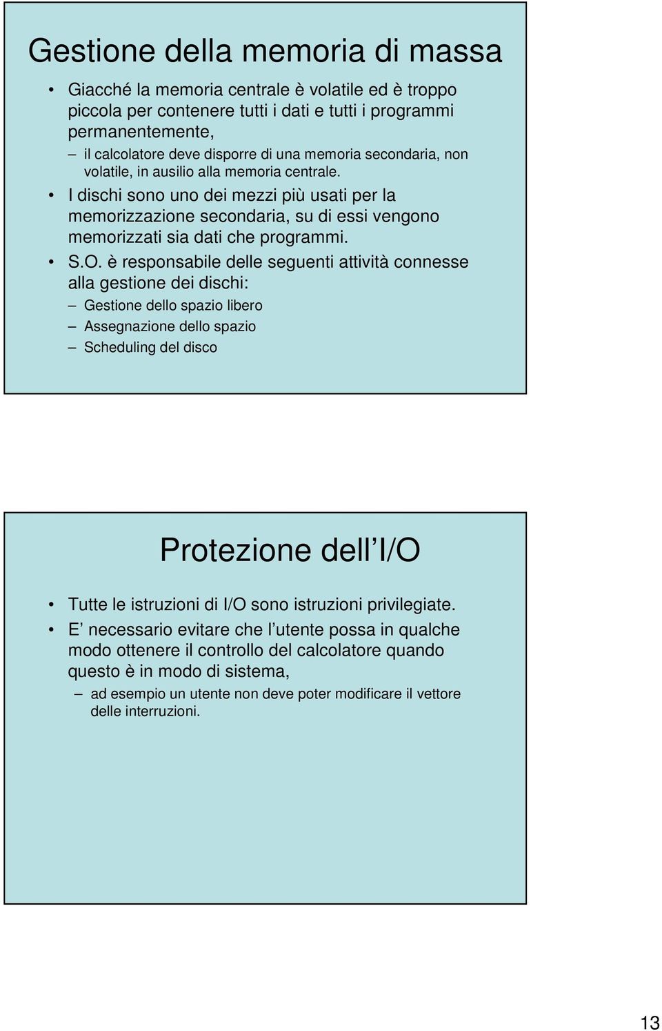 è responsabile delle seguenti attività connesse alla gestione dei dischi: Gestione dello spazio libero Assegnazione dello spazio Scheduling del disco Protezione dell I/O Tutte le istruzioni di I/O