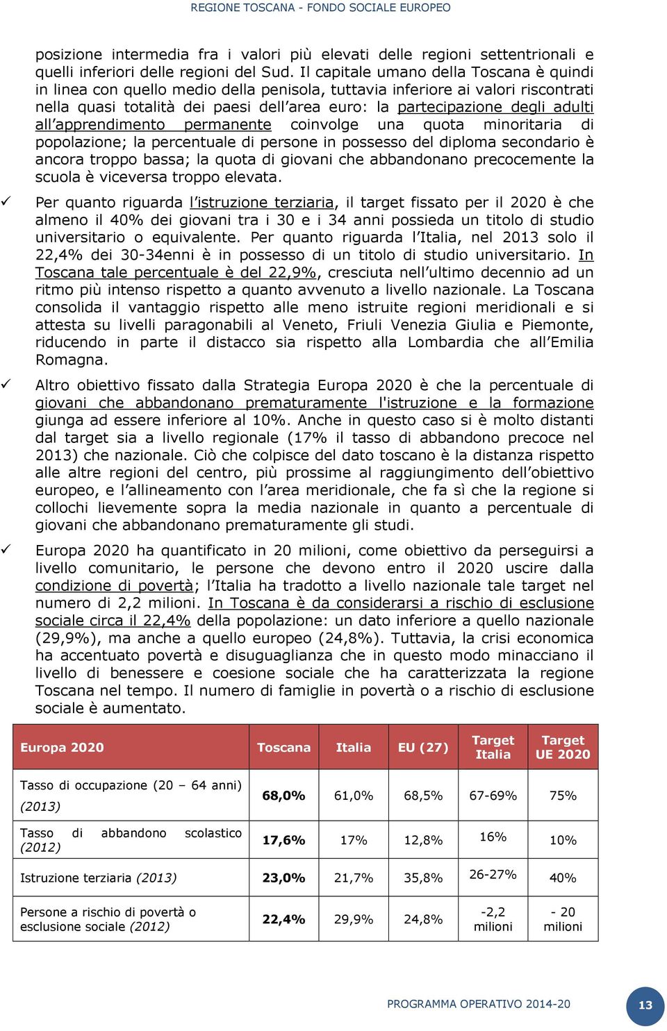 adulti all apprendimento permanente coinvolge una quota minoritaria di popolazione; la percentuale di persone in possesso del diploma secondario è ancora troppo bassa; la quota di giovani che