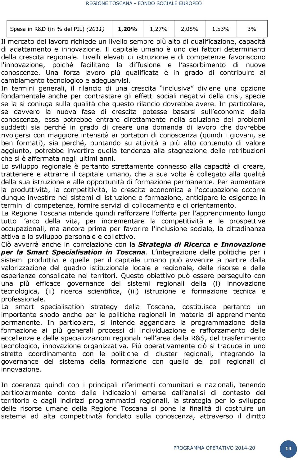 Livelli elevati di istruzione e di competenze favoriscono l'innovazione, poiché facilitano la diffusione e l assorbimento di nuove conoscenze.