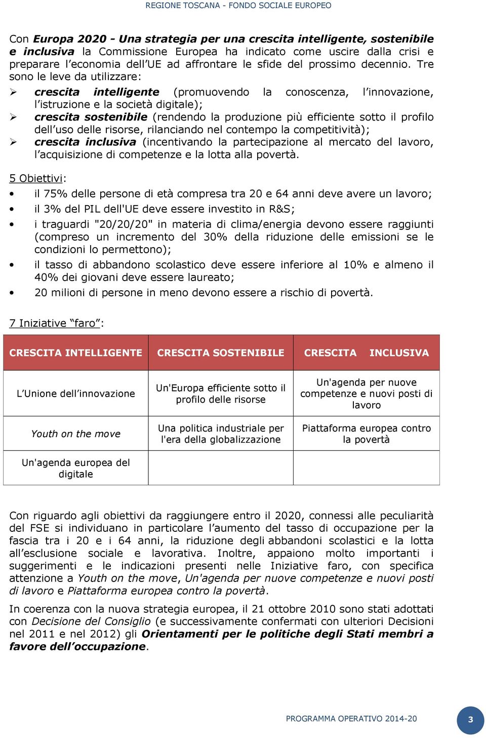 Tre sono le leve da utilizzare: crescita intelligente (promuovendo la conoscenza, l innovazione, l istruzione e la società digitale); crescita sostenibile (rendendo la produzione più efficiente sotto