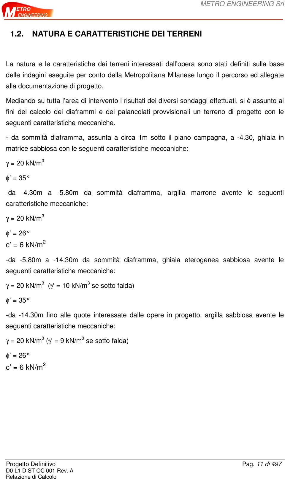 Mediando su tutta l area di intervento i risultati dei diversi sondaggi effettuati, si è assunto ai fini del calcolo dei diaframmi e dei palancolati provvisionali un terreno di progetto con le