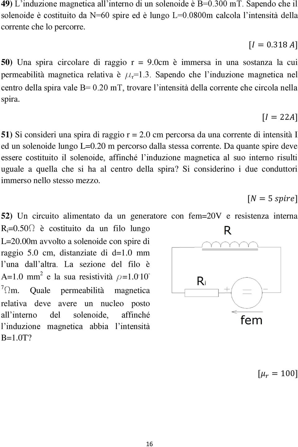 20 mt, trovare l intensità della corrente che circola nella spira. 51) Si consideri una spira di raggio r = 2.0 cm percorsa da una corrente di intensità I ed un solenoide lungo L=0.