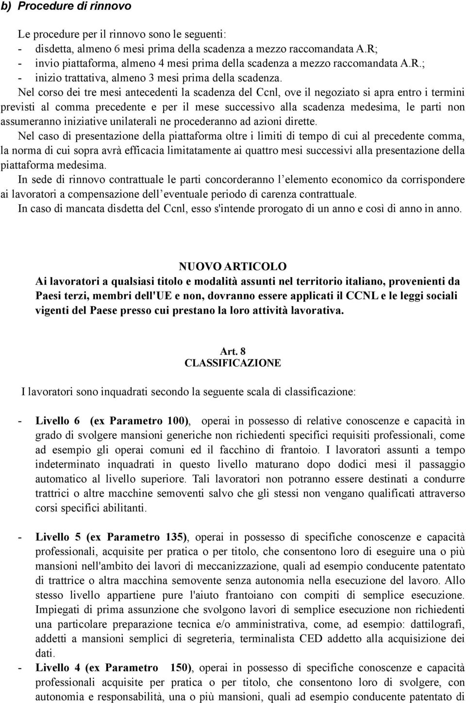 Nel corso dei tre mesi antecedenti la scadenza del Ccnl, ove il negoziato si apra entro i termini previsti al comma precedente e per il mese successivo alla scadenza medesima, le parti non