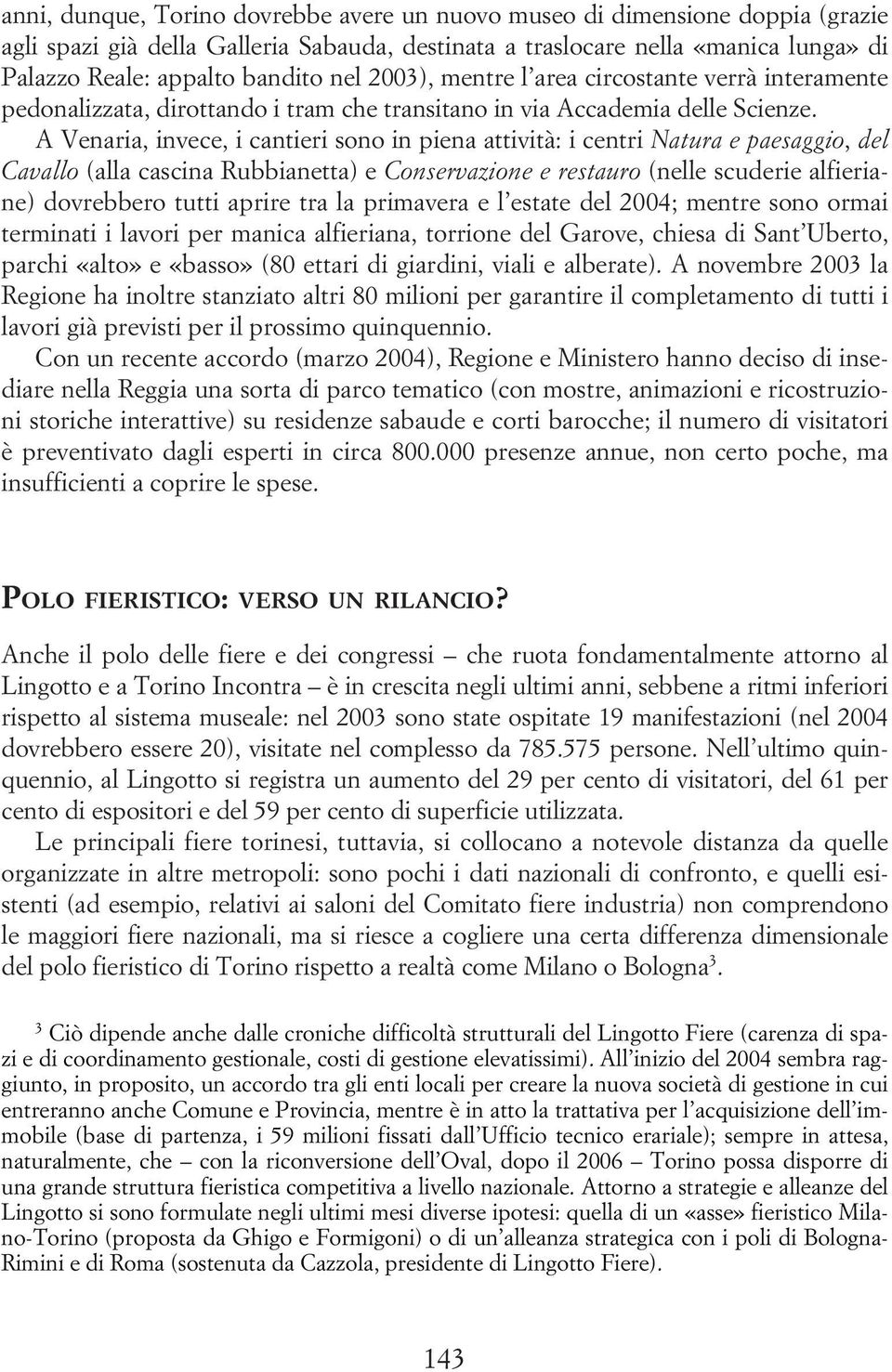 A Venaria, invece, i cantieri sono in piena attività: i centri Natura e paesaggio, del Cavallo (alla cascina Rubbianetta) e Conservazione e restauro (nelle scuderie alfieriane) dovrebbero tutti