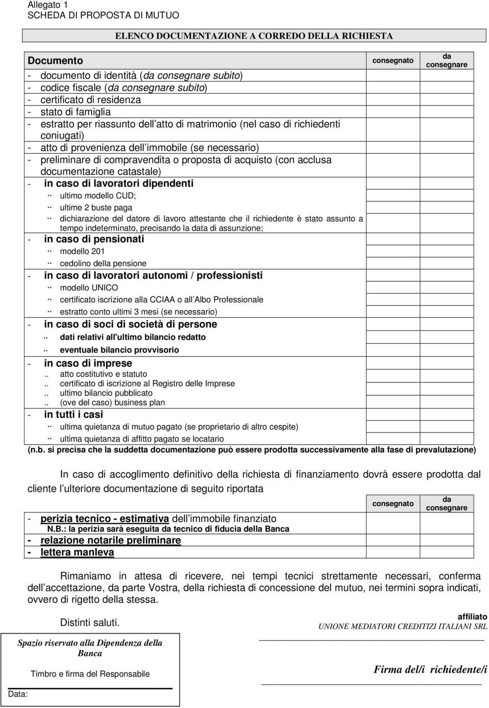 (con acclusa documentazione catastale) - in caso di lavoratori dipendenti ultimo modello CUD; ultime 2 buste paga dichiarazione del datore di lavoro attestante che il richiedente è stato assunto a