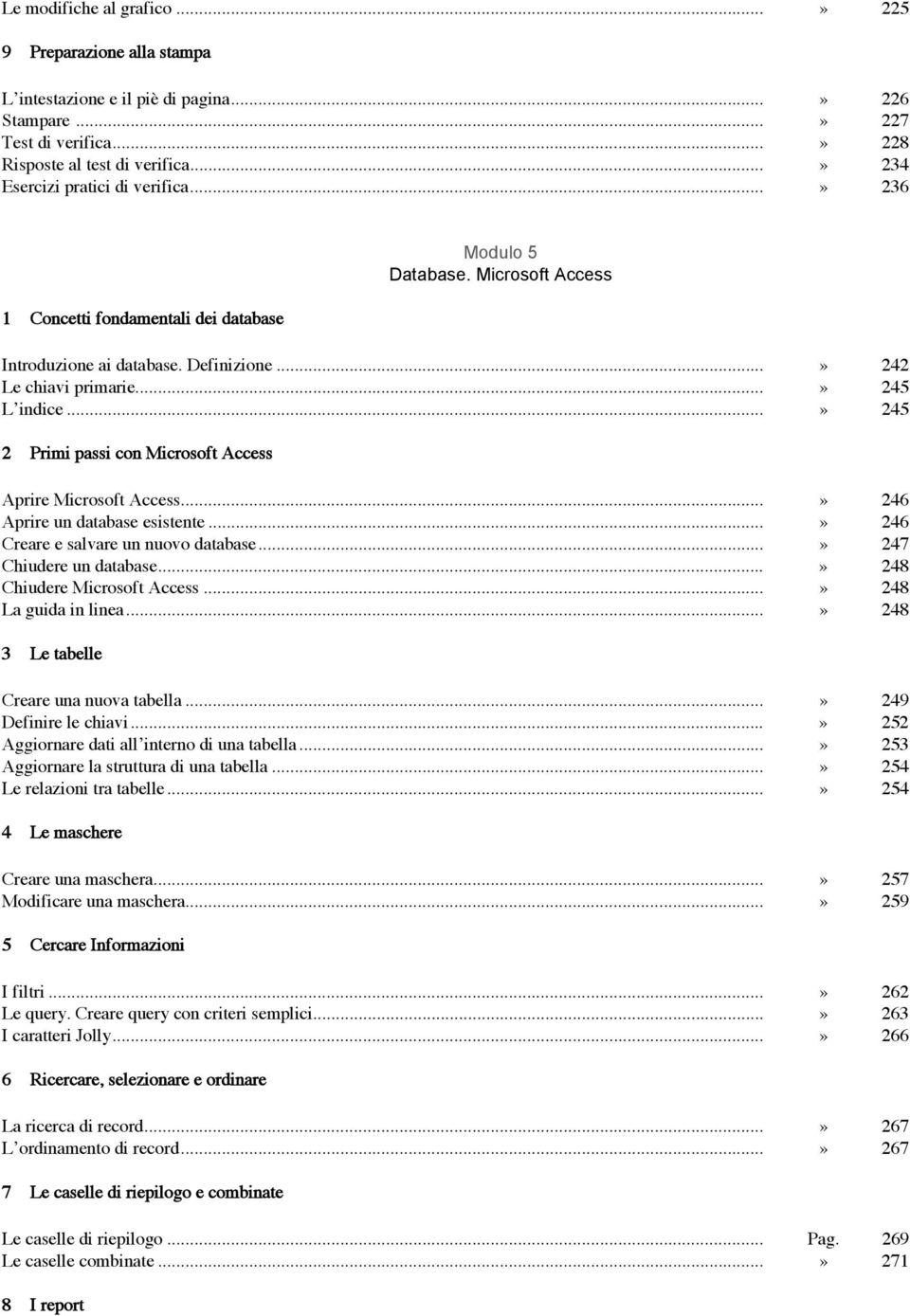 ..» 245 2 Primi passi con Microsoft Access Aprire Microsoft Access...» 246 Aprire un database esistente...» 246 Creare e salvare un nuovo database...» 247 Chiudere un database.