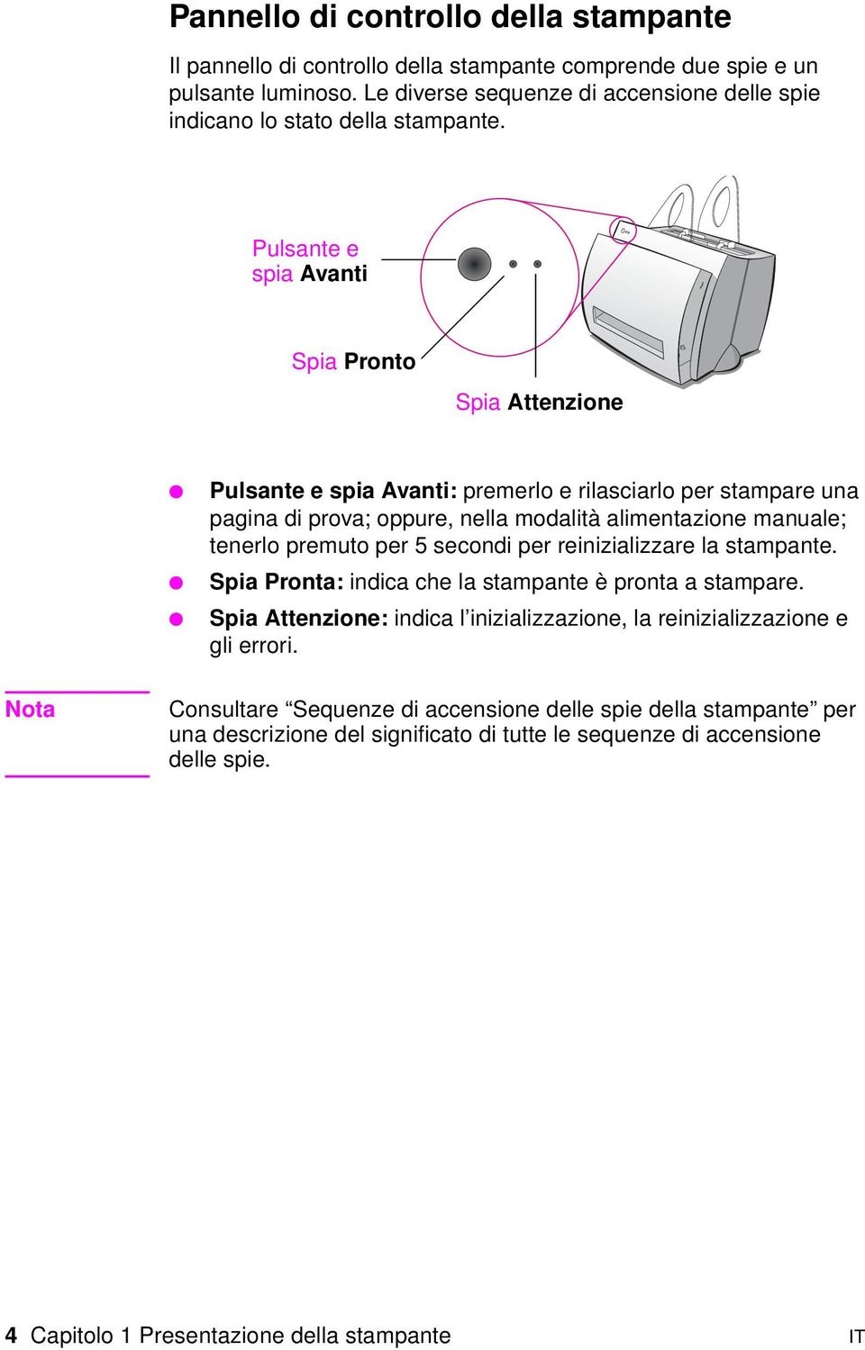 Pulsante e spia Avanti Spia Pronto Spia Attenzione Pulsante e spia Avanti: premerlo e rilasciarlo per stampare una pagina di prova; oppure, nella modalità alimentazione manuale; tenerlo premuto