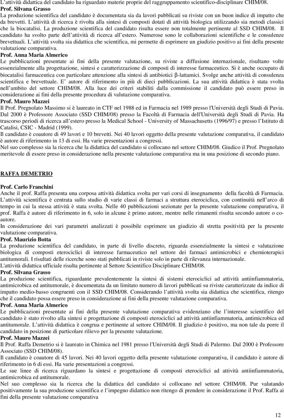 L attività di ricerca è rivolta alla sintesi di composti dotati di attività biologica utilizzando sia metodi classici che la biocatalisi.