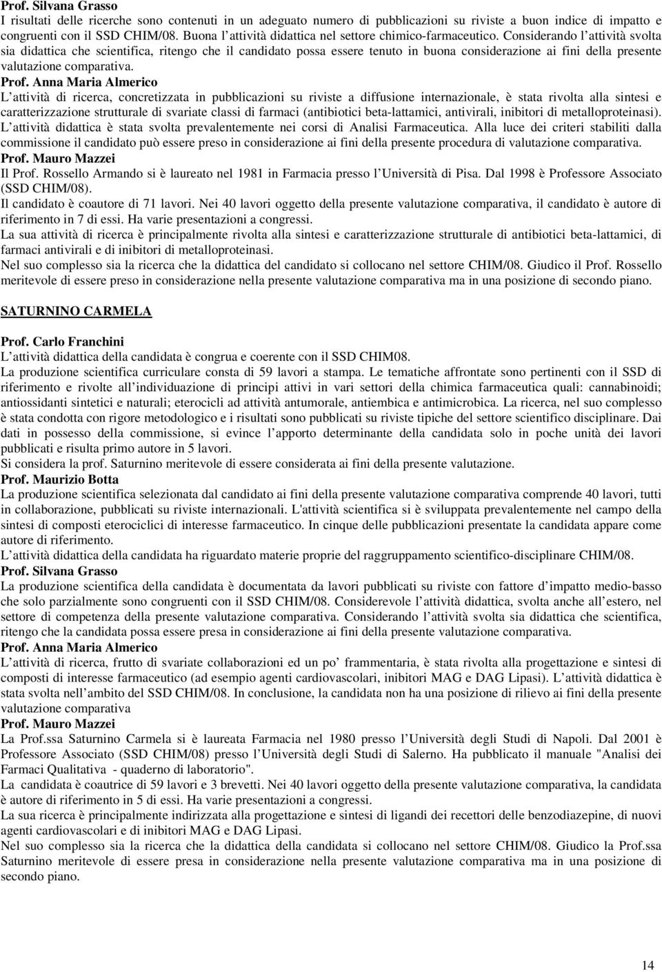 Considerando l attività svolta sia didattica che scientifica, ritengo che il candidato possa essere tenuto in buona considerazione ai fini della presente valutazione L attività di ricerca,