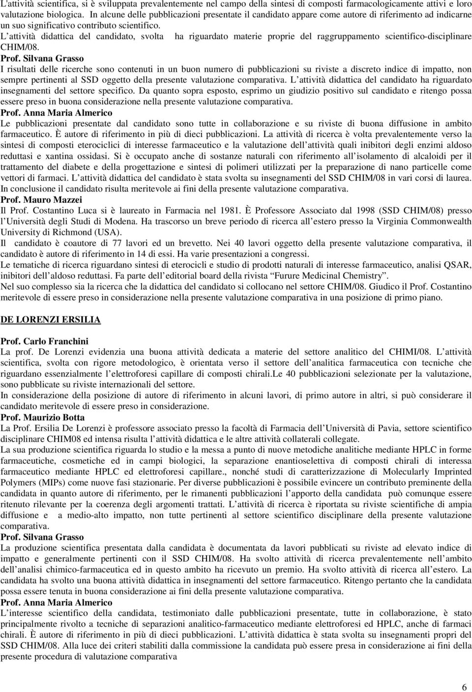 L attività didattica del candidato, svolta ha riguardato materie proprie del raggruppamento scientifico-disciplinare CHIM/08.