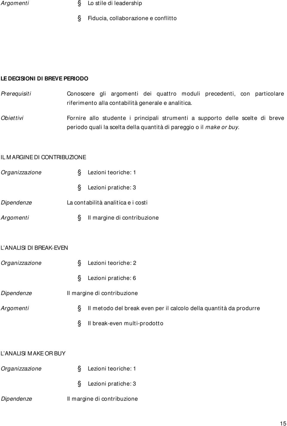 Fornire allo studente i principali strumenti a supporto delle scelte di breve periodo quali la scelta della quantità di pareggio o il make or buy.