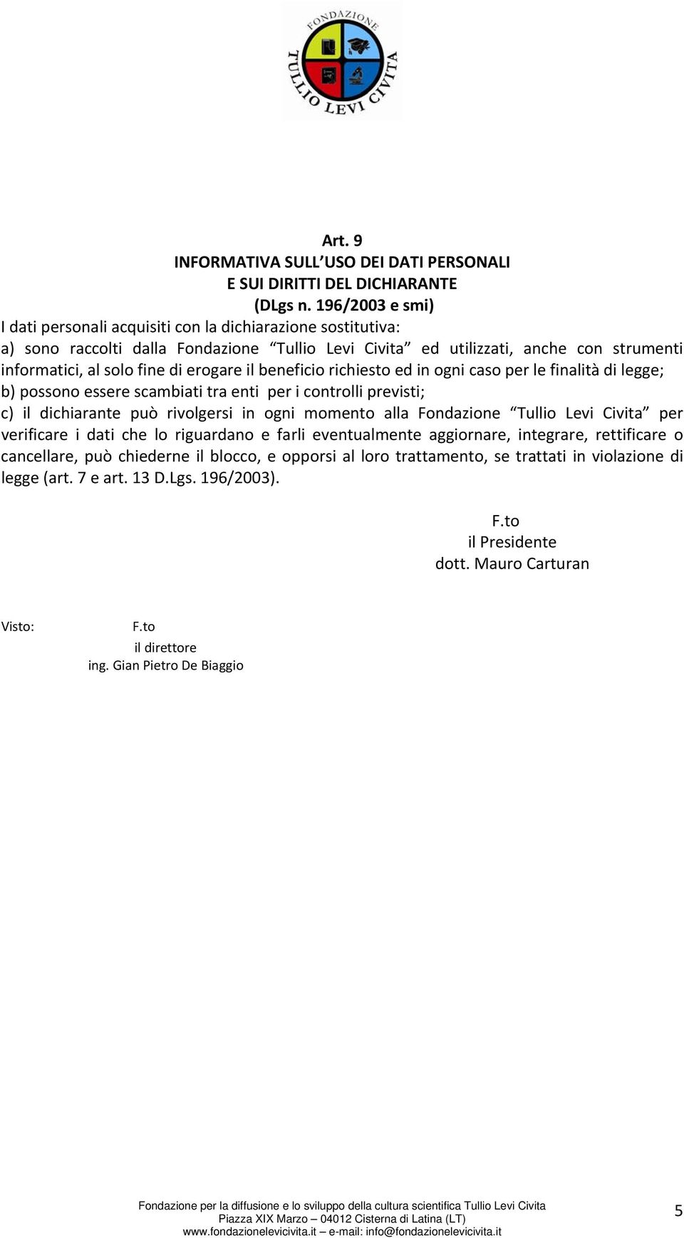 erogare il beneficio richiesto ed in ogni caso per le finalità di legge; b) possono essere scambiati tra enti per i controlli previsti; c) il dichiarante può rivolgersi in ogni momento alla