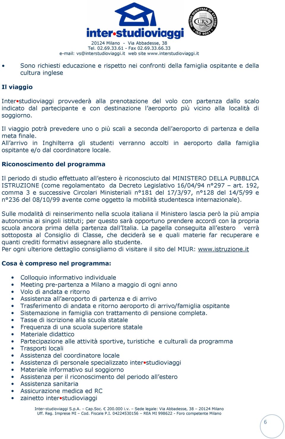 All arrivo in Inghilterra gli studenti verranno accolti in aeroporto dalla famiglia ospitante e/o dal coordinatore locale.