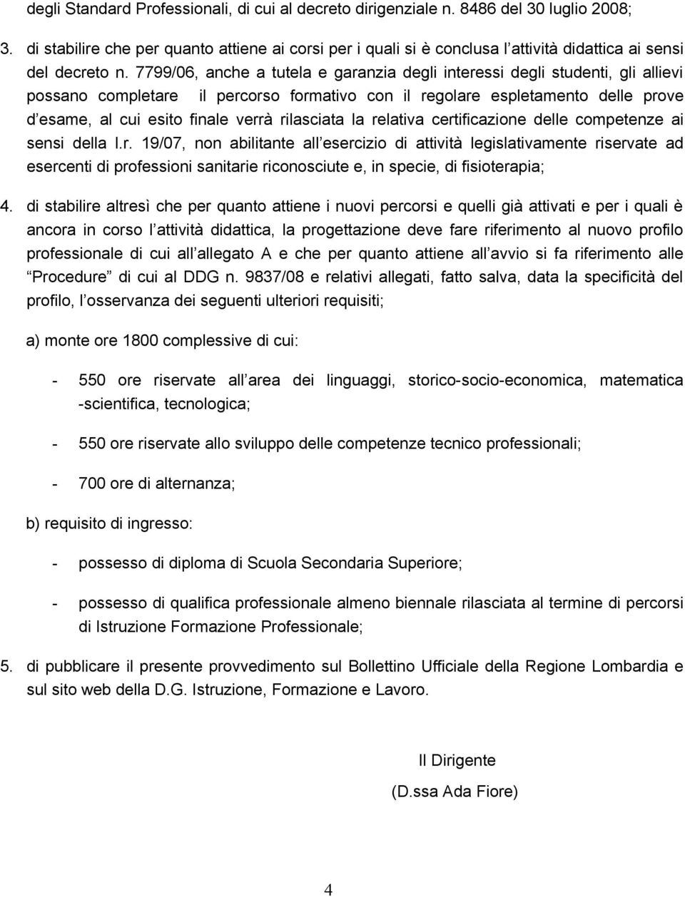 7799/06, anche a tutela e garanzia degli interessi degli studenti, gli allievi possano completare il percorso formativo con il regolare espletamento delle prove d esame, al cui esito finale verrà