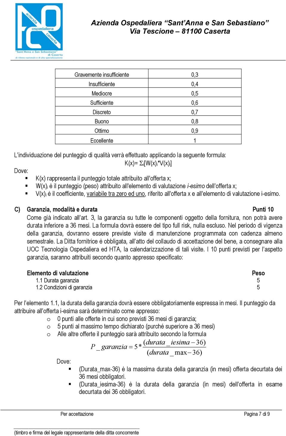 offerta x; V(x) i è il coefficiente, variabile tra zero ed uno, riferito all'offerta x e all'elemento di valutazione i-esimo. C) Garanzia, modalità e durata Punti 10 Come già indicato all art.