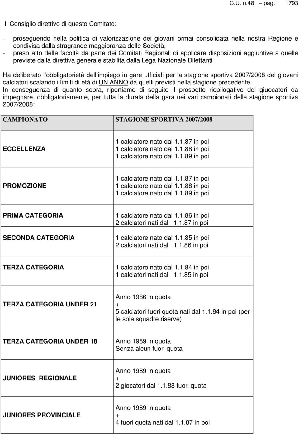 Società; - preso atto delle facoltà da parte dei Comitati Regionali di applicare disposizioni aggiuntive a quelle previste dalla direttiva generale stabilita dalla Lega Nazionale Dilettanti Ha