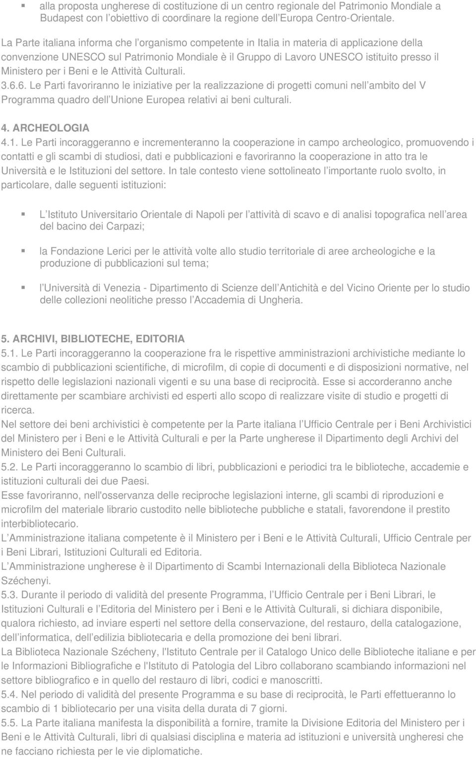 per i Beni e le Attività Culturali. 3.6.6. Le Parti favoriranno le iniziative per la realizzazione di progetti comuni nell ambito del V Programma quadro dell Unione Europea relativi ai beni culturali.