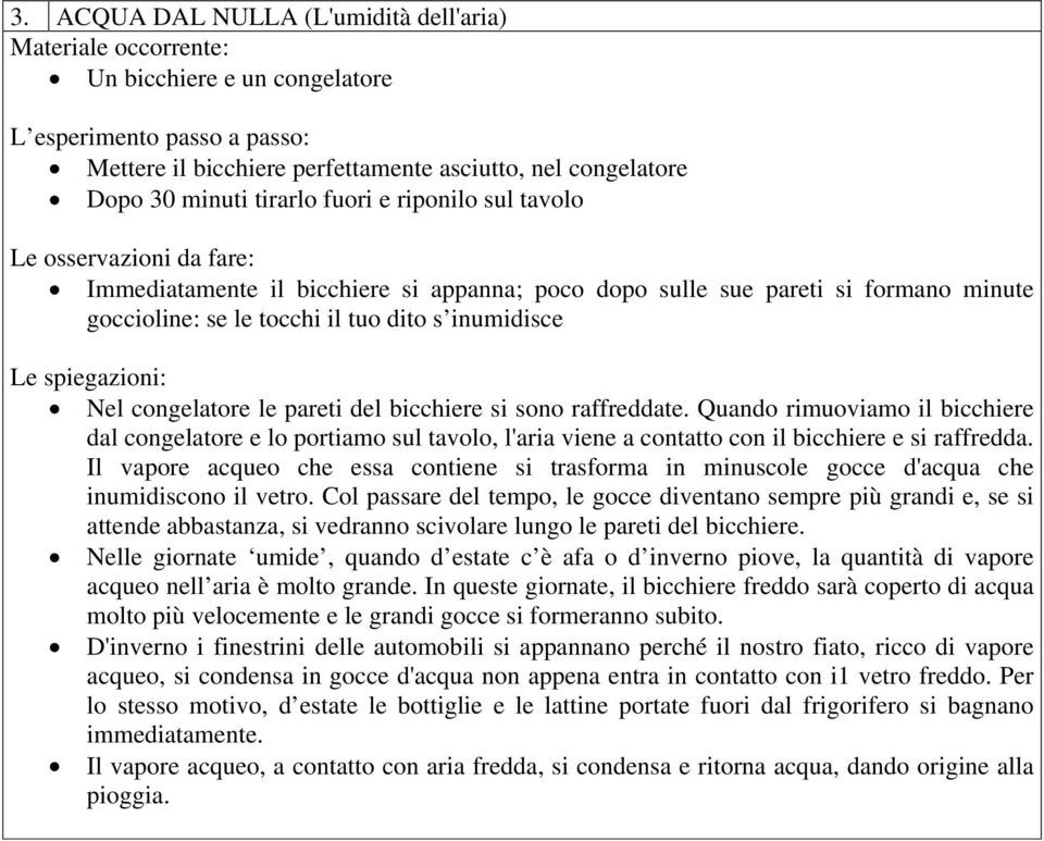 Quando rimuoviamo il bicchiere dal congelatore e lo portiamo sul tavolo, l'aria viene a contatto con il bicchiere e si raffredda.