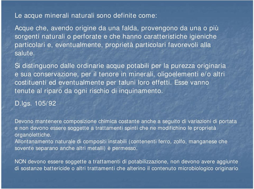 Si distinguono dalle ordinarie acque potabili per la purezza originaria e sua conservazione, per il tenore in minerali, oligoelementi e/o altri costituenti ed eventualmente per taluni loro effetti.