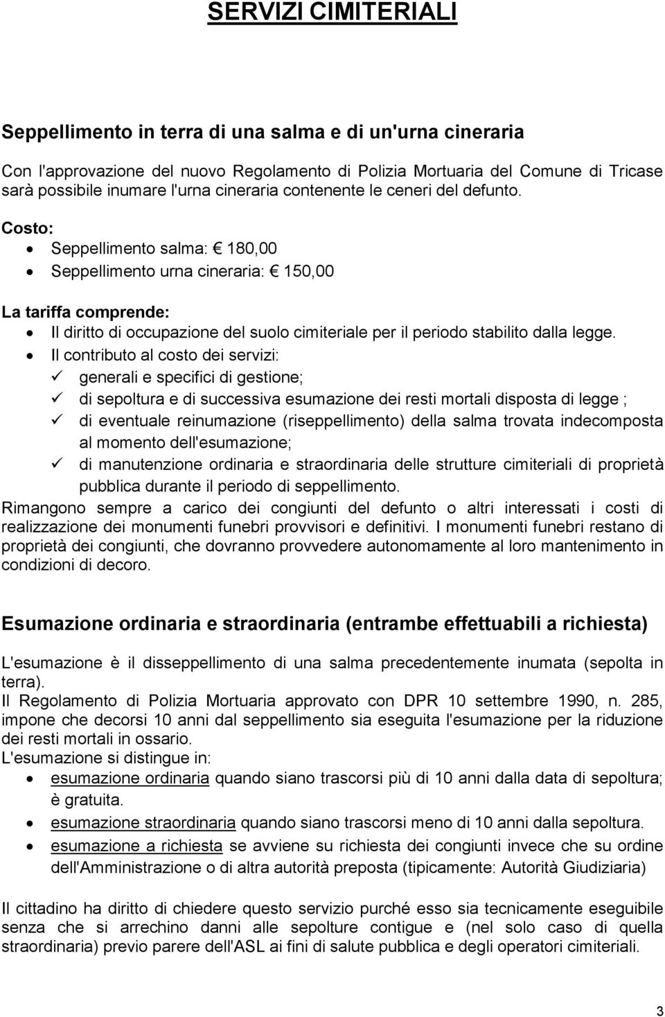 Costo: Seppellimento salma: 180,00 Seppellimento urna cineraria: 150,00 Il diritto di occupazione del suolo cimiteriale per il periodo stabilito dalla legge.