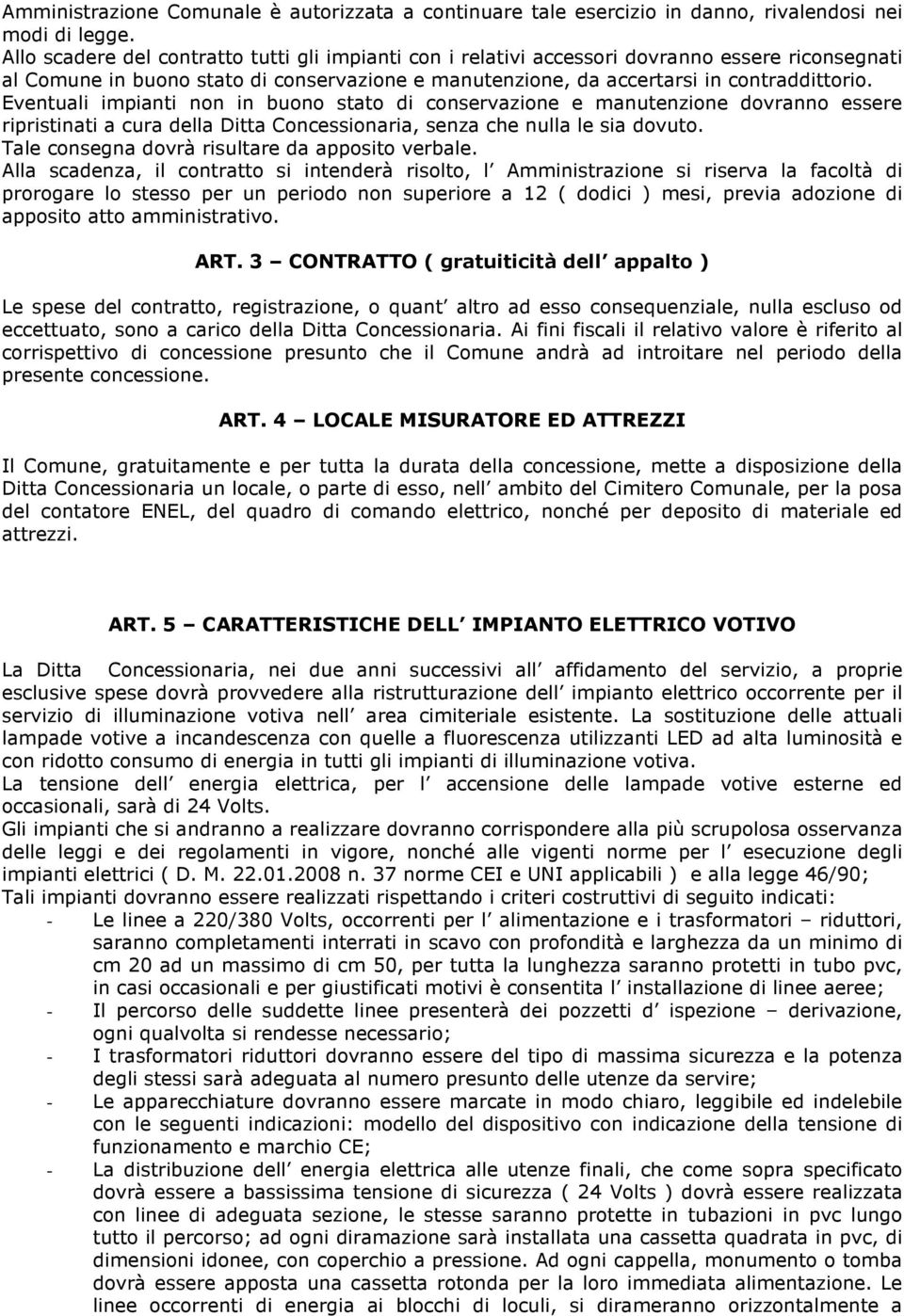 Eventuali impianti non in buono stato di conservazione e manutenzione dovranno essere ripristinati a cura della Ditta Concessionaria, senza che nulla le sia dovuto.