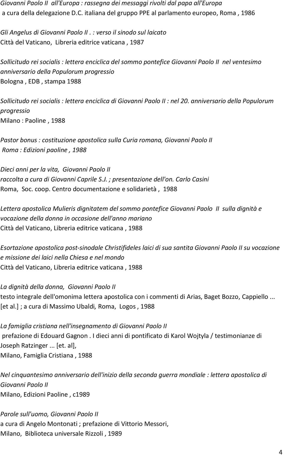 : verso il sinodo sul laicato Città del Vaticano, Libreria editrice vaticana, 1987 Sollicitudo rei socialis : lettera enciclica del sommo pontefice Giovanni Paolo II nel ventesimo anniversario della