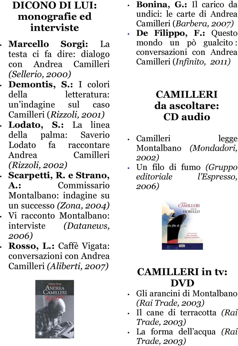 : Commissario Montalbano: indagine su un successo (Zona, 2004) Vi racconto Montalbano: interviste (Datanews, 2006) Rosso, L.