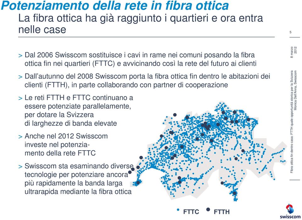 parte collaborando con partner di cooperazione > Le reti FTTH e FTTC continuano a essere potenziate parallelamente, per dotare la Svizzera di larghezze di banda elevate > Anche nel