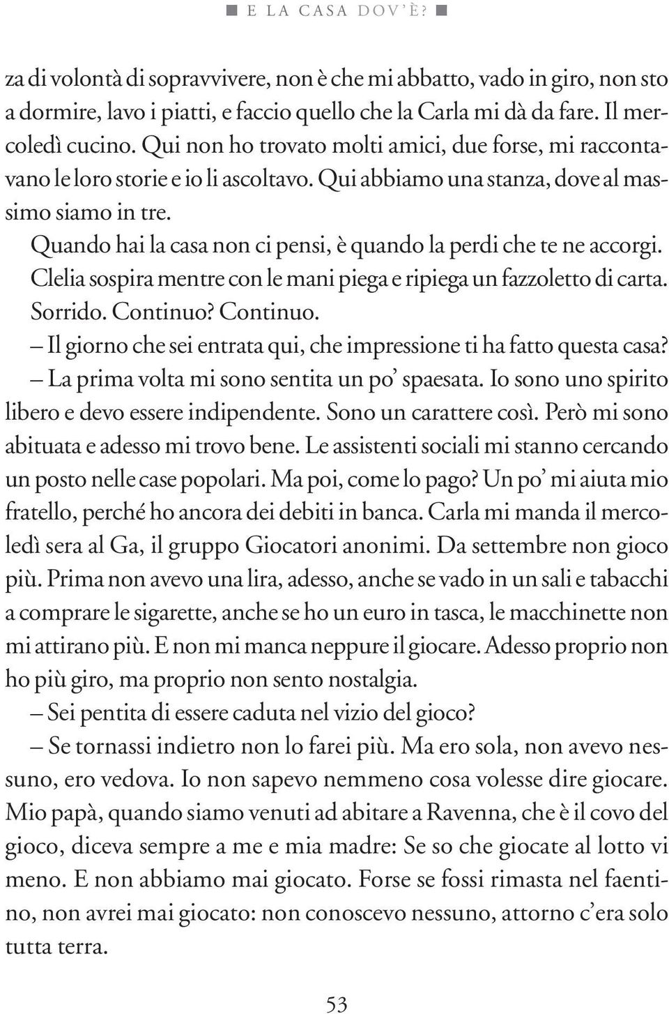 Quando hai la casa non ci pensi, è quando la perdi che te ne accorgi. Clelia sospira mentre con le mani piega e ripiega un fazzoletto di carta. Sorrido. Continuo?