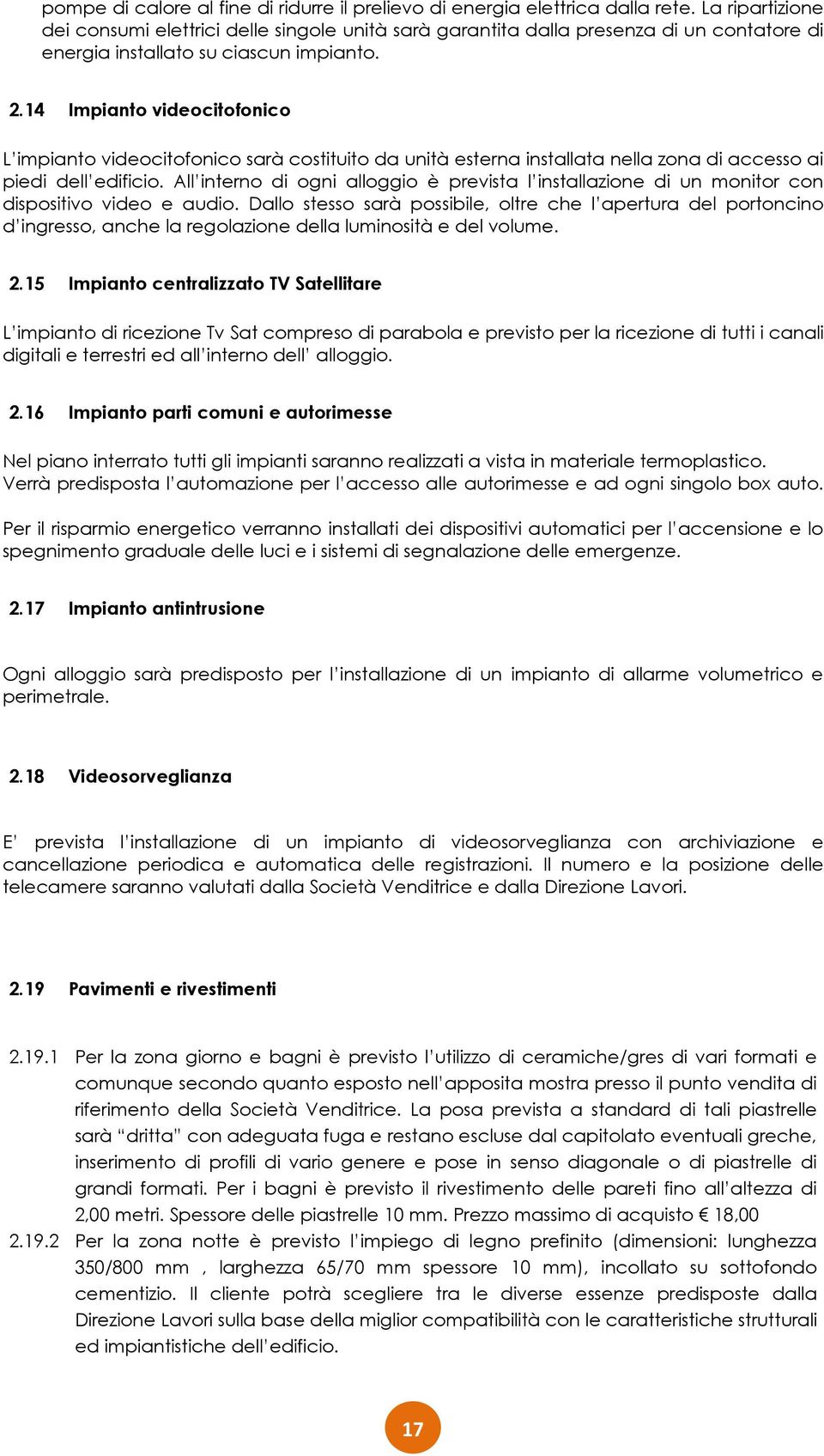 14 Impianto videocitofonico L impianto videocitofonico sarà costituito da unità esterna installata nella zona di accesso ai piedi dell edificio.