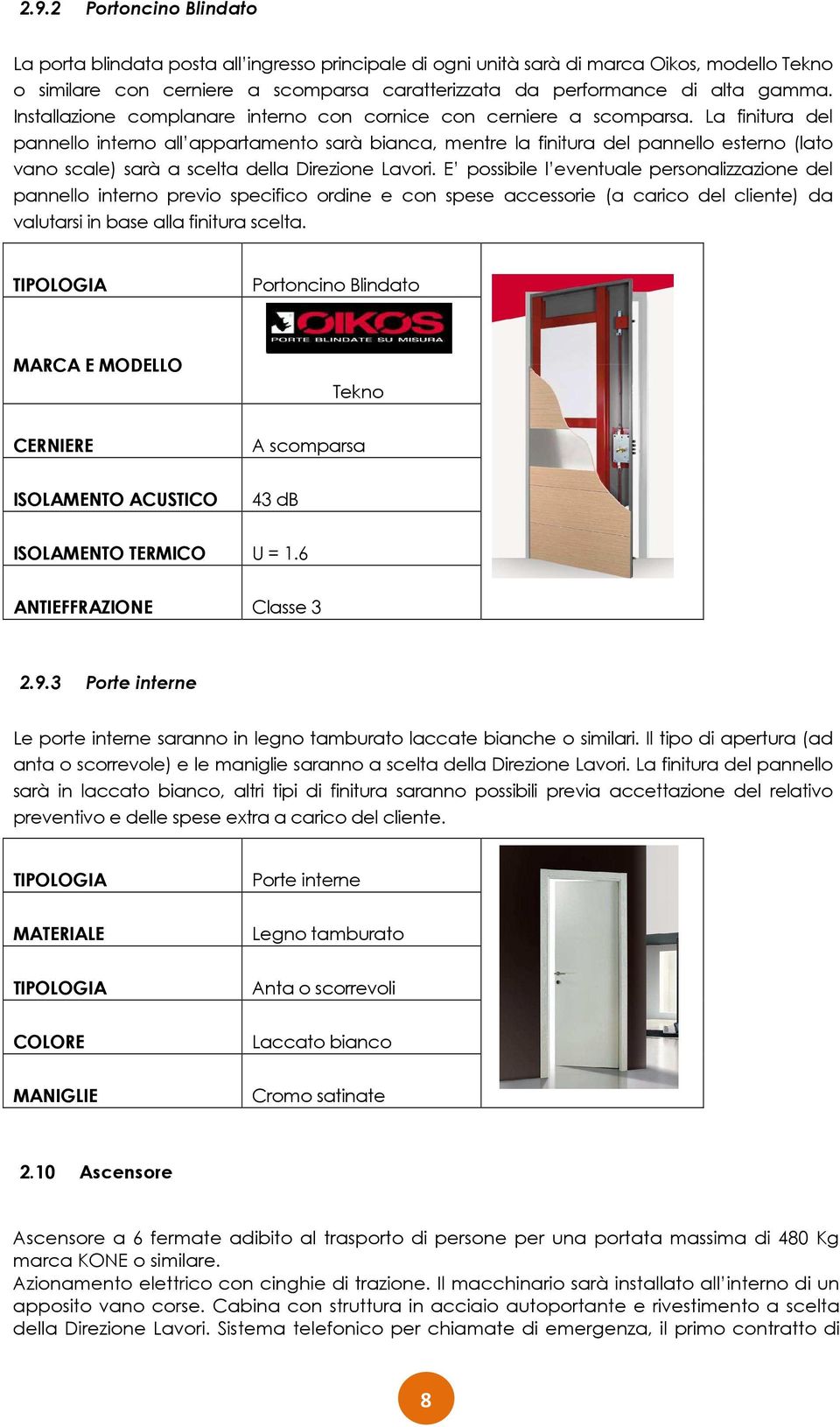 La finitura del pannello interno all appartamento sarà bianca, mentre la finitura del pannello esterno (lato vano scale) sarà a scelta della Direzione Lavori.