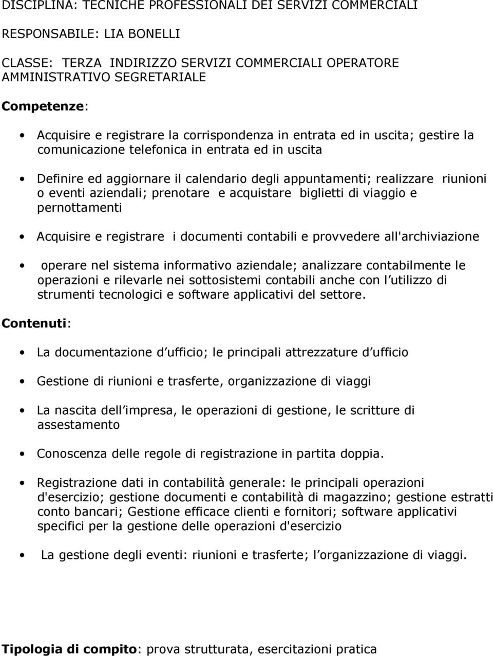 documenti contabili e provvedere all'archiviazione operare nel sistema informativo aziendale; analizzare contabilmente le operazioni e rilevarle nei sottosistemi contabili anche con l utilizzo di