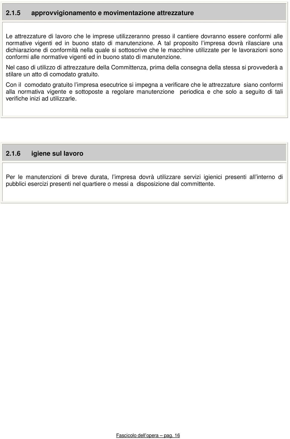 A tal proposito l impresa dovrà rilasciare una dichiarazione di conformità nella quale si sottoscrive che le macchine utilizzate per le lavorazioni sono conformi alle normative vigenti ed in buono