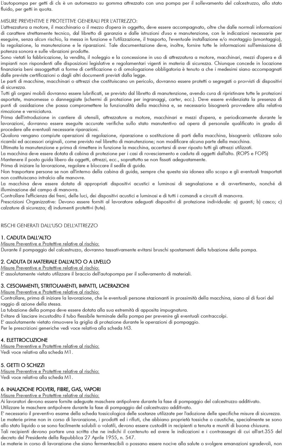 dalle istruzioni d'uso e manutenzione, con le indicazioni necessarie per eseguire, senza alcun rischio, la messa in funzione e l'utilizzazione, il trasporto, l'eventuale installazione e/o montaggio