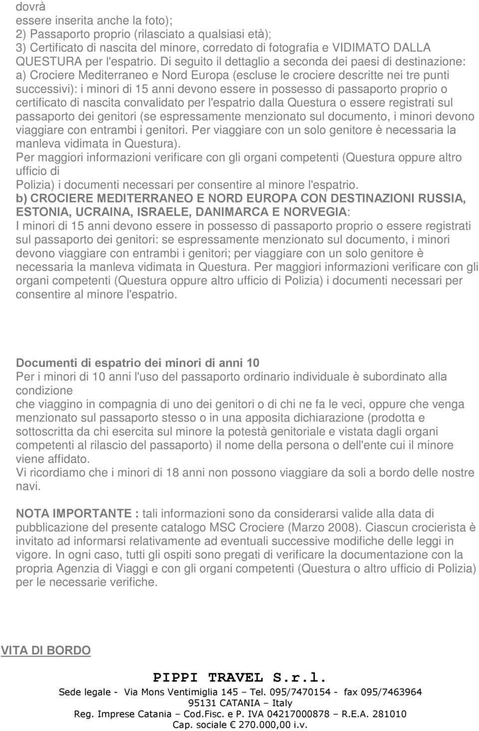 possesso di passaporto proprio o certificato di nascita convalidato per l'espatrio dalla Questura o essere registrati sul passaporto dei genitori (se espressamente menzionato sul documento, i minori