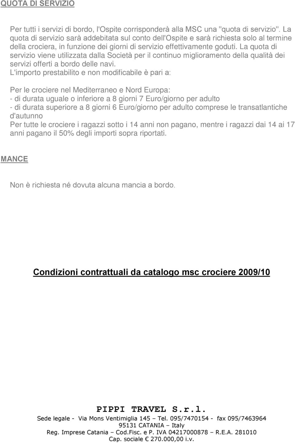 La quota di servizio viene utilizzata dalla Società per il continuo miglioramento della qualità dei servizi offerti a bordo delle navi.