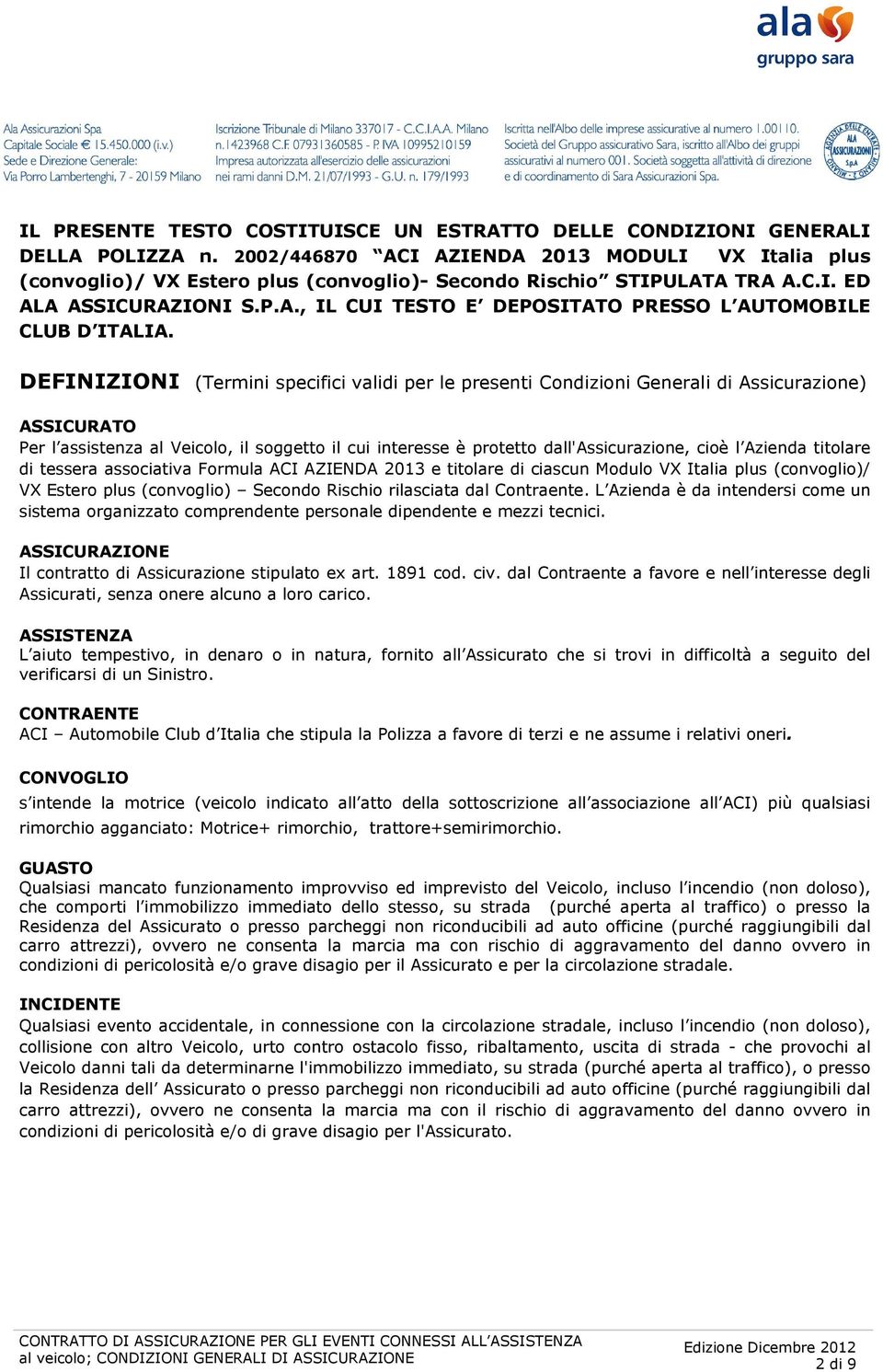 DEFINIZIONI (Termini specifici validi per le presenti Condizioni Generali di Assicurazione) ASSICURATO Per l assistenza al Veicolo, il soggetto il cui interesse è protetto dall'assicurazione, cioè l