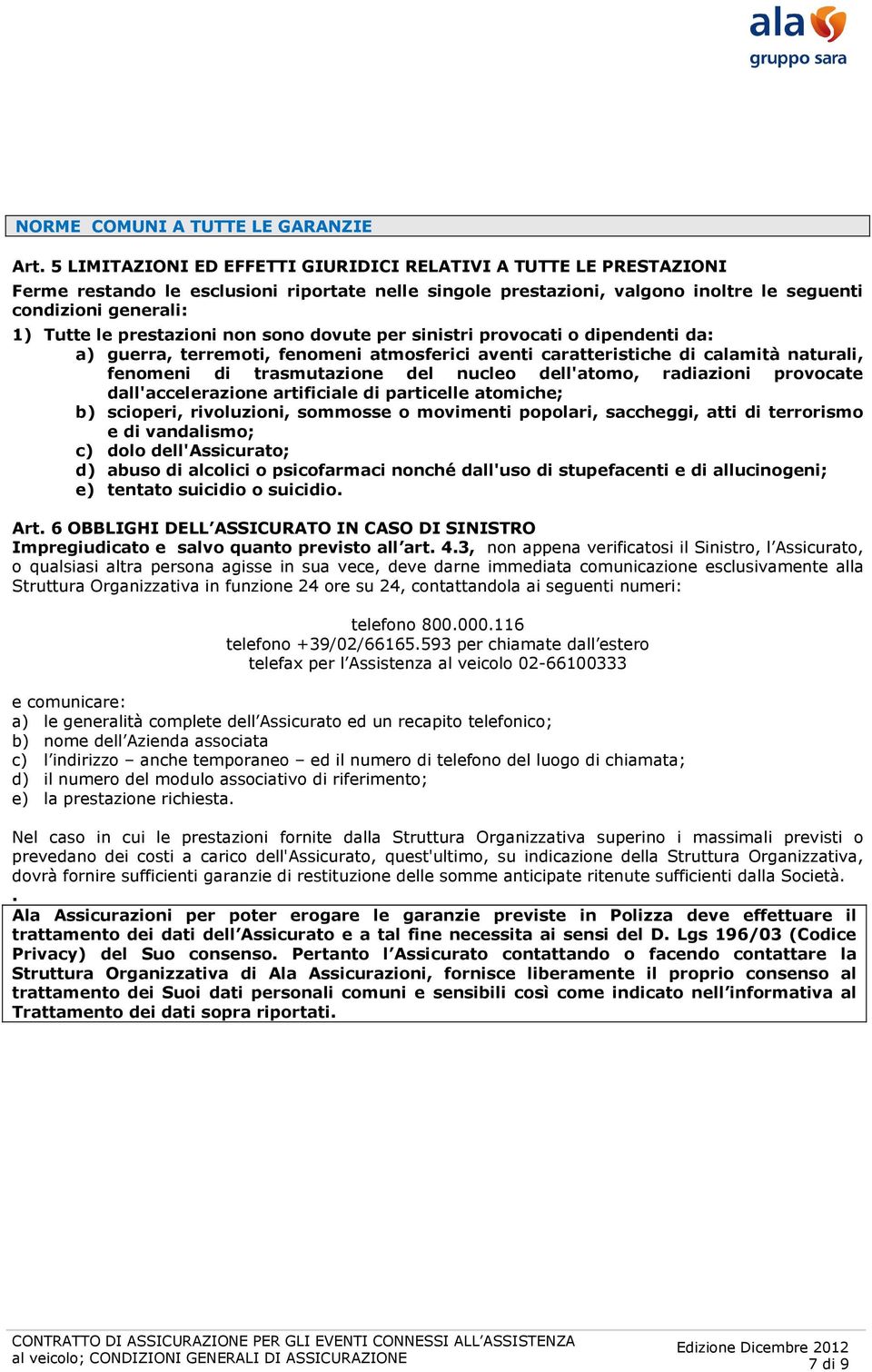 prestazioni non sono dovute per sinistri provocati o dipendenti da: a) guerra, terremoti, fenomeni atmosferici aventi caratteristiche di calamità naturali, fenomeni di trasmutazione del nucleo