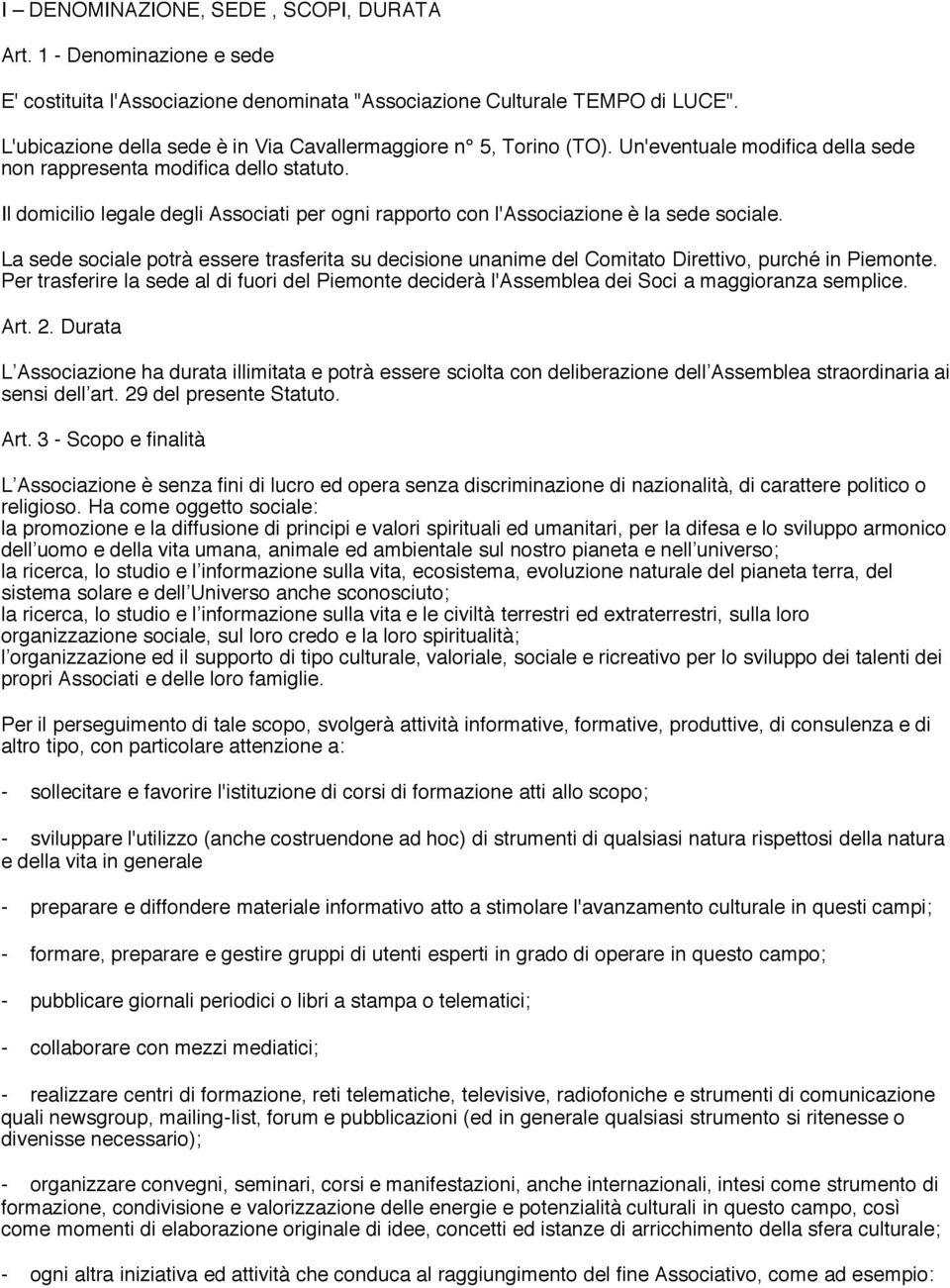 Il domicilio legale degli Associati per ogni rapporto con l'associazione è la sede sociale. La sede sociale potrà essere trasferita su decisione unanime del Comitato Direttivo, purché in Piemonte.