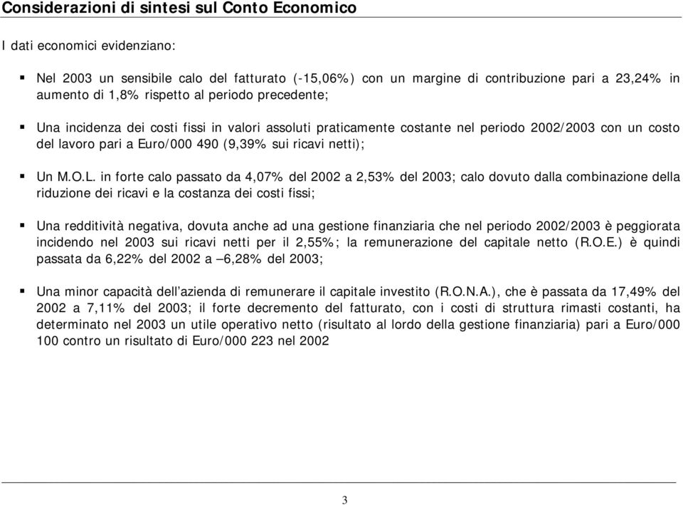 O.L. in forte calo passato da 4,07% del 2002 a 2,53% del 2003; calo dovuto dalla combinazione della riduzione dei ricavi e la costanza dei costi fissi; Una redditività negativa, dovuta anche ad una