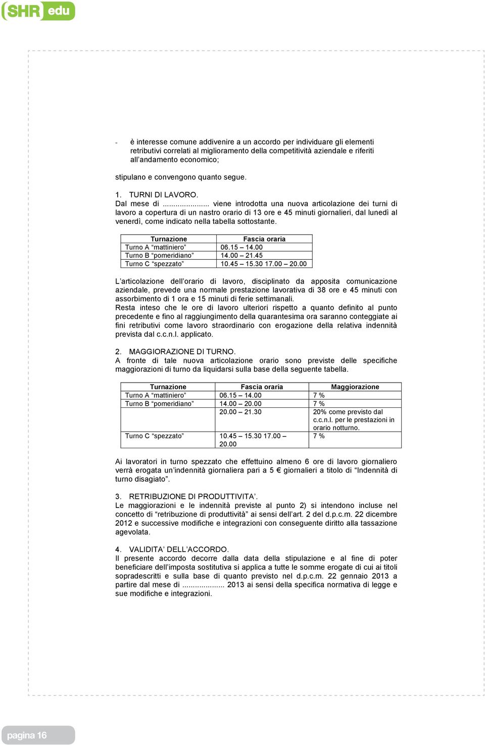 .. viene introdotta una nuova articolazione dei turni di lavoro a copertura di un nastro orario di 13 ore e 45 minuti giornalieri, dal lunedì al venerdì, come indicato nella tabella sottostante.