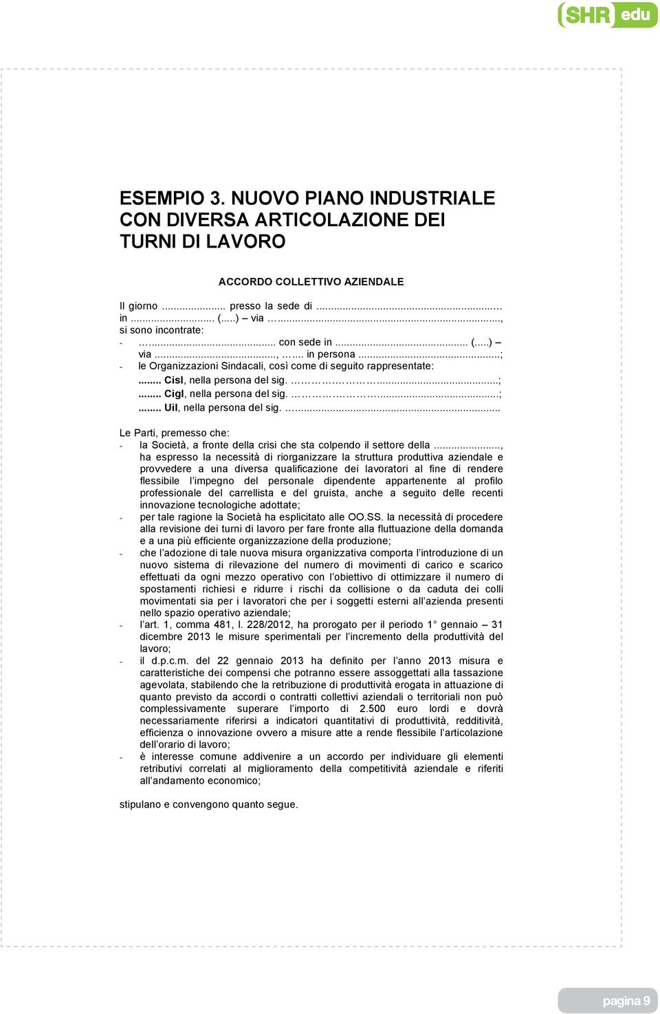 ... Le Parti, premesso che: - la Società, a fronte della crisi che sta colpendo il settore della.