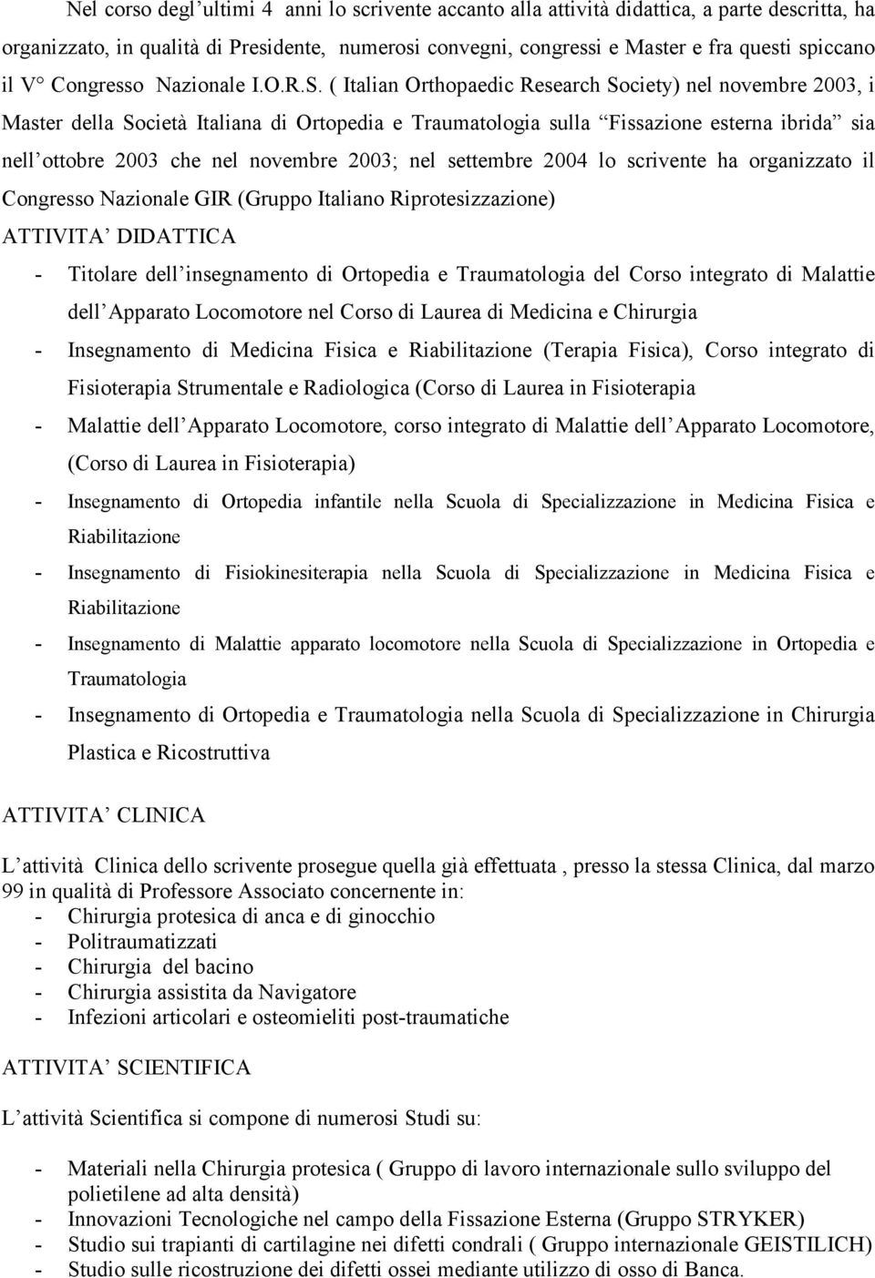 ( Italian Orthopaedic Research Society) nel novembre 2003, i Master della Società Italiana di Ortopedia e Traumatologia sulla Fissazione esterna ibrida sia nell ottobre 2003 che nel novembre 2003;