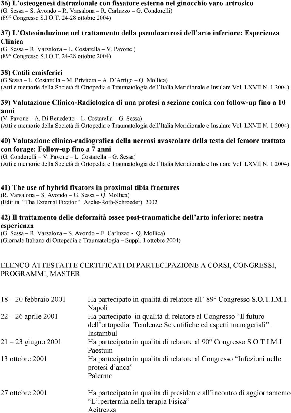 24-28 ottobre 2004) 38) Cotili emisferici (G.Sessa L. Costarella M. Privitera A. D Arrigo Q. Mollica) (Atti e memorie della Società di Ortopedia e Traumatologia dell Italia Meridionale e Insulare Vol.