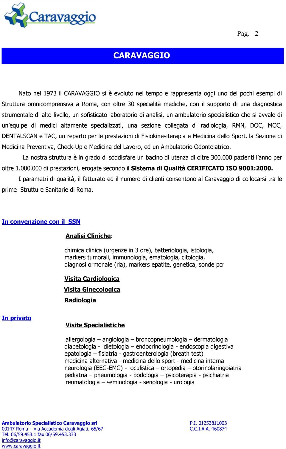 radiologia, RMN, DOC, MOC, DENTALSCAN e TAC, un reparto per le prestazioni di Fisiokinesiterapia e Medicina dello Sport, la Sezione di Medicina Preventiva, Check-Up e Medicina del Lavoro, ed un