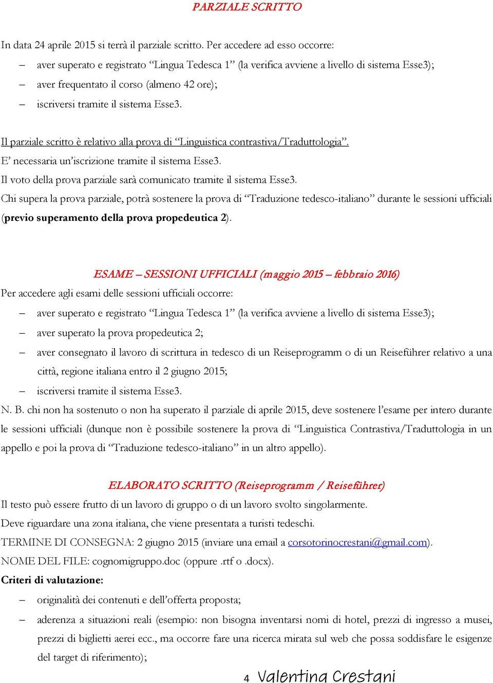 Esse3. Il parziale scritto è relativo alla prova di Linguistica contrastiva/traduttologia. E necessaria un iscrizione tramite il sistema Esse3.