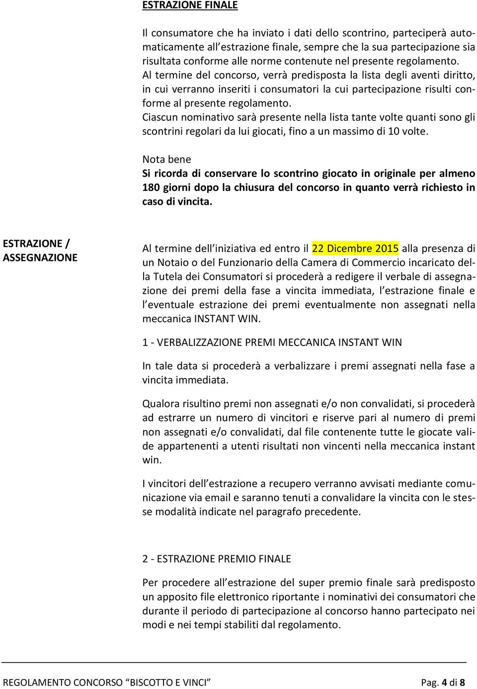 Al termine del concorso, verrà predisposta la lista degli aventi diritto, in cui verranno inseriti i consumatori la cui partecipazione risulti conforme al presente regolamento.