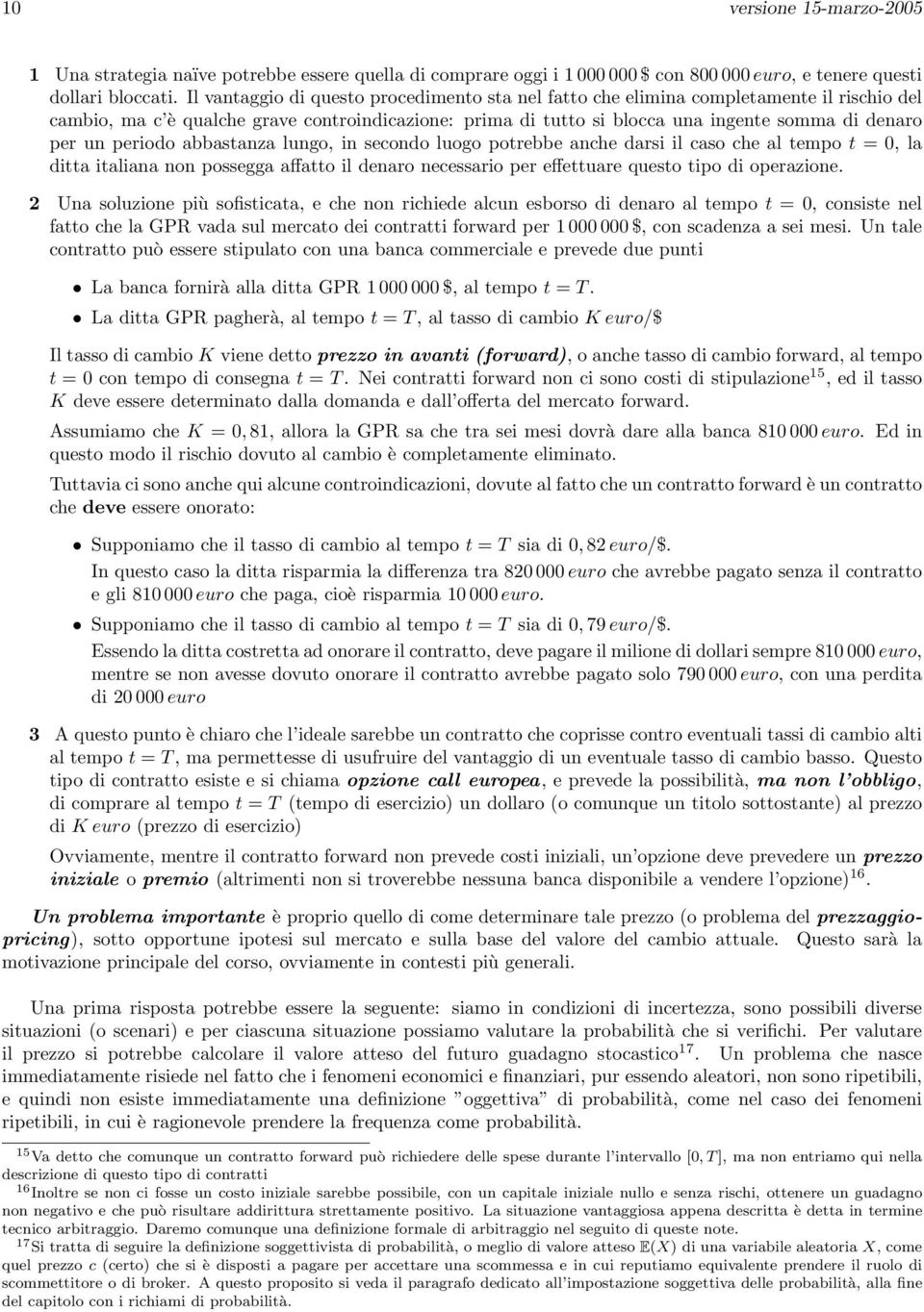 periodo abbastanza lungo, in secondo luogo potrebbe anche darsi il caso che al tempo t =, la ditta italiana non possegga affatto il denaro necessario per effettuare questo tipo di operazione.